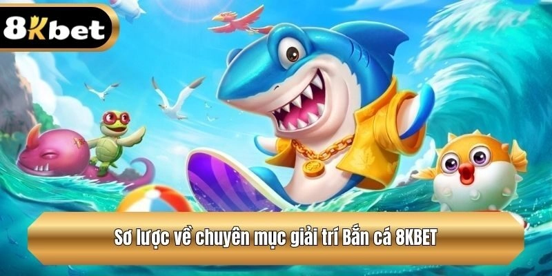 Sơ lược về chuyên mục giải trí Bắn cá 8KBET