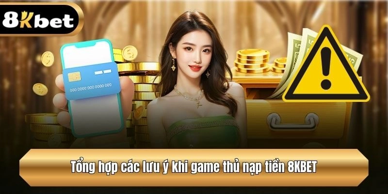 Tổng hợp các lưu ý khi game thủ nạp tiền 8KBET